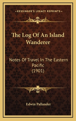 The Log Of An Island Wanderer: Notes Of Travel In The Eastern Pacific (1901)