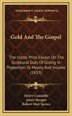 Gold And The Gospel: The Ulster Prize Essays On The Scriptural Duty Of Giving In Proportion To Means And Income (1853)