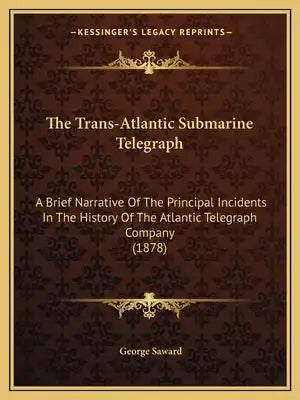 The Trans-Atlantic Submarine Telegraph: A Brief Narrative Of The Principal Incidents In The History Of The Atlantic Telegraph Company (1878)