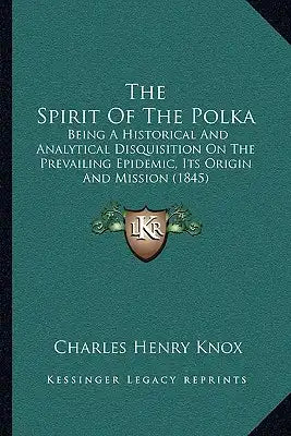 The Spirit Of The Polka: Being A Historical And Analytical Disquisition On The Prevailing Epidemic, Its Origin And Mission (1845)