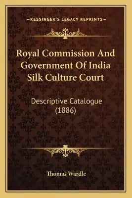 Royal Commission And Government Of India Silk Culture Court: Descriptive Catalogue (1886)
