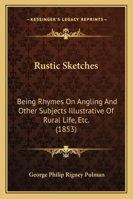 Rustic Sketches: Being Rhymes On Angling And Other Subjects Illustrative Of Rural Life, Etc. (1853)