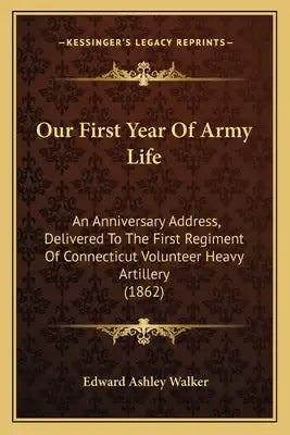 Our First Year Of Army Life: An Anniversary Address, Delivered To The First Regiment Of Connecticut Volunteer Heavy Artillery (1862)
