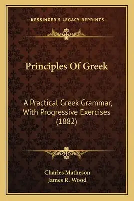 Principles Of Greek: A Practical Greek Grammar, With Progressive Exercises (1882)