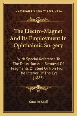 The Electro-Magnet And Its Employment In Ophthalmic Surgery: With Special Reference To The Detection And Removal Of Fragments Of Steel Or Iron From Th