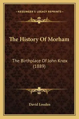 The History Of Morham: The Birthplace Of John Knox (1889)