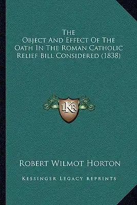 The Object And Effect Of The Oath In The Roman Catholic Relief Bill Considered (1838)