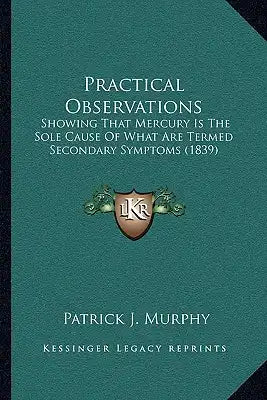 Practical Observations: Showing That Mercury Is The Sole Cause Of What Are Termed Secondary Symptoms (1839)
