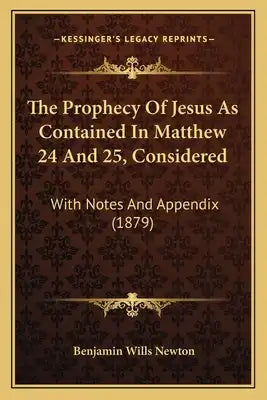 The Prophecy Of Jesus As Contained In Matthew 24 And 25, Considered: With Notes And Appendix (1879)