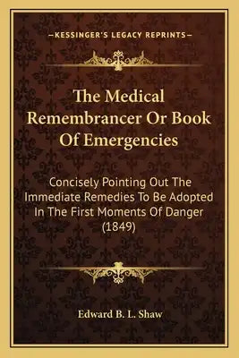 The Medical Remembrancer Or Book Of Emergencies: Concisely Pointing Out The Immediate Remedies To Be Adopted In The First Moments Of Danger (1849)