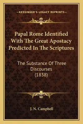 Papal Rome Identified With The Great Apostacy Predicted In The Scriptures: The Substance Of Three Discourses (1838)
