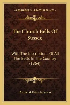 The Church Bells Of Sussex: With The Inscriptions Of All The Bells In The Country (1864)