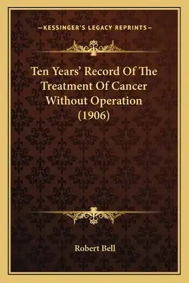 Ten Years' Record Of The Treatment Of Cancer Without Operation (1906)