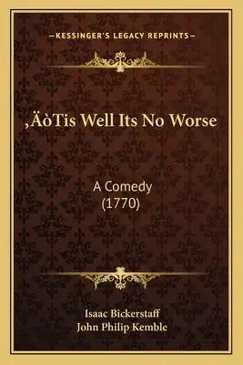 'Tis Well Its No Worse: A Comedy (1770)