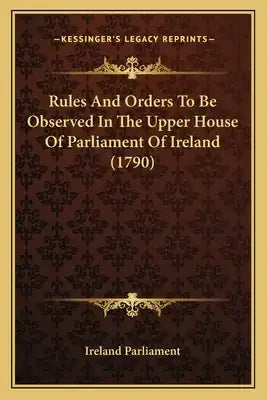 Rules And Orders To Be Observed In The Upper House Of Parliament Of Ireland (1790)