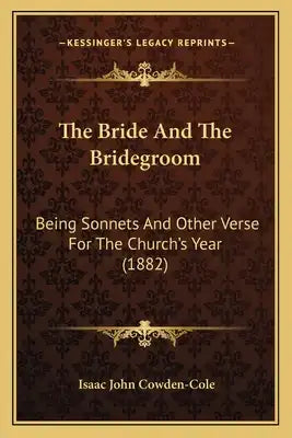 The Bride And The Bridegroom: Being Sonnets And Other Verse For The Church's Year (1882)