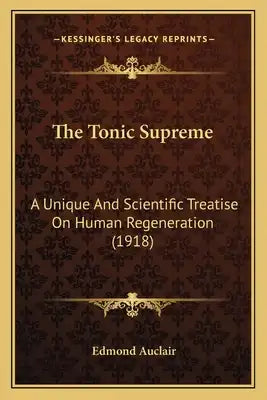 The Tonic Supreme: A Unique And Scientific Treatise On Human Regeneration (1918)