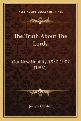 The Truth About The Lords: Our New Nobility, 1857-1907 (1907)