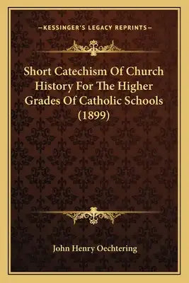 Short Catechism Of Church History For The Higher Grades Of Catholic Schools (1899)