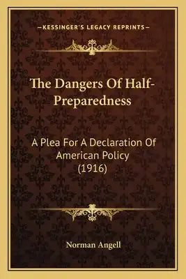 The Dangers Of Half-Preparedness: A Plea For A Declaration Of American Policy (1916)