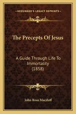 The Precepts Of Jesus: A Guide Through Life To Immortality (1858)