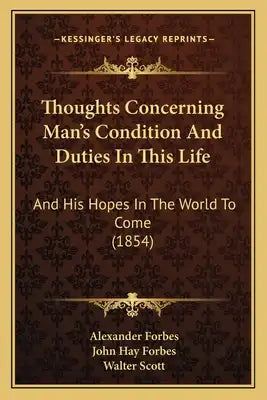 Thoughts Concerning Man's Condition And Duties In This Life: And His Hopes In The World To Come (1854)
