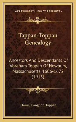 Tappan-Toppan Genealogy: Ancestors And Descendants Of Abraham Toppan Of Newbury, Massachusetts, 1606-1672 (1915)
