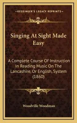 Singing At Sight Made Easy: A Complete Course Of Instruction In Reading Music On The Lancashire, Or English, System (1860)