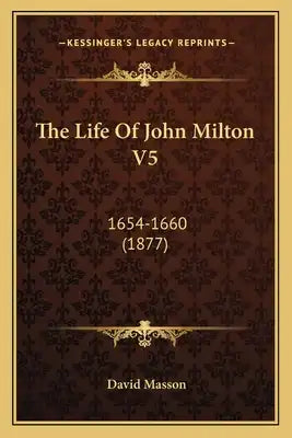 The Life Of John Milton V5: 1654-1660 (1877)