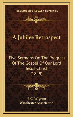 A Jubilee Retrospect: Five Sermons On The Progress Of The Gospel Of Our Lord Jesus Christ (1849)