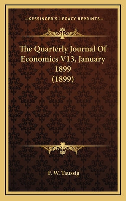The Quarterly Journal Of Economics V13, January 1899 (1899)