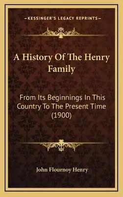 A History Of The Henry Family: From Its Beginnings In This Country To The Present Time (1900)