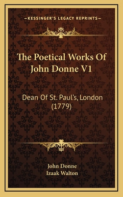 The Poetical Works Of John Donne V1: Dean Of St. Paul's, London (1779)
