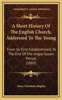 A Short History Of The English Church, Addressed To The Young: From Its First Establishment To The End Of The Anglo-Saxon Period (1865)