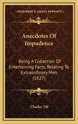 Anecdotes Of Impudence: Being A Collection Of Entertaining Facts, Relating To Extraordinary Men (1827)