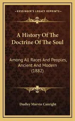 A History Of The Doctrine Of The Soul: Among All Races And Peoples, Ancient And Modern (1882)
