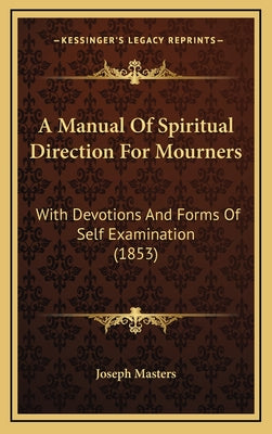 A Manual Of Spiritual Direction For Mourners: With Devotions And Forms Of Self Examination (1853)