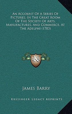 An Account Of A Series Of Pictures, In The Great Room Of The Society Of Arts, Manufactures, And Commerce, At The Adelphi (1783)