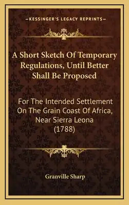 A Short Sketch Of Temporary Regulations, Until Better Shall Be Proposed: For The Intended Settlement On The Grain Coast Of Africa, Near Sierra Leona (