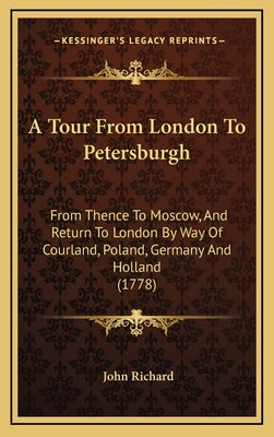 A Tour From London To Petersburgh: From Thence To Moscow, And Return To London By Way Of Courland, Poland, Germany And Holland (1778)