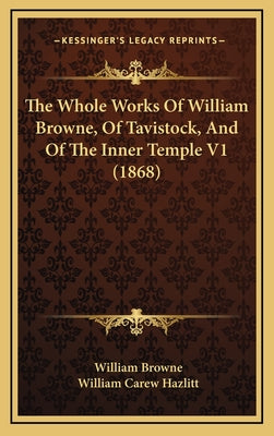 The Whole Works Of William Browne, Of Tavistock, And Of The Inner Temple V1 (1868)