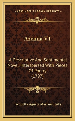 Azemia V1: A Descriptive And Sentimental Novel, Interspersed With Pieces Of Poetry (1797)