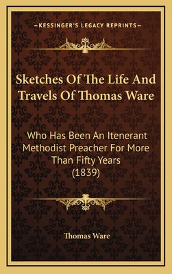 Sketches Of The Life And Travels Of Thomas Ware: Who Has Been An Itenerant Methodist Preacher For More Than Fifty Years (1839)
