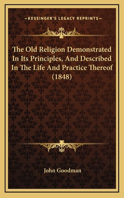 The Old Religion Demonstrated In Its Principles, And Described In The Life And Practice Thereof (1848)