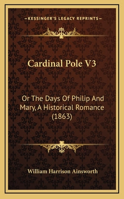 Cardinal Pole V3: Or The Days Of Philip And Mary, A Historical Romance (1863)