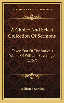 A Choice And Select Collection Of Sermons: Taken Out Of The Various Works Of William Beveridge (1757)