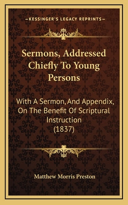 Sermons, Addressed Chiefly To Young Persons: With A Sermon, And Appendix, On The Benefit Of Scriptural Instruction (1837)