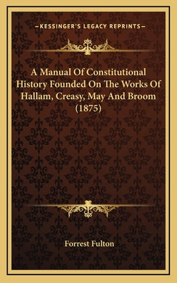 A Manual Of Constitutional History Founded On The Works Of Hallam, Creasy, May And Broom (1875)