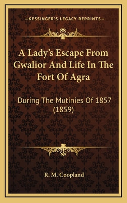 A Lady's Escape From Gwalior And Life In The Fort Of Agra: During The Mutinies Of 1857 (1859)