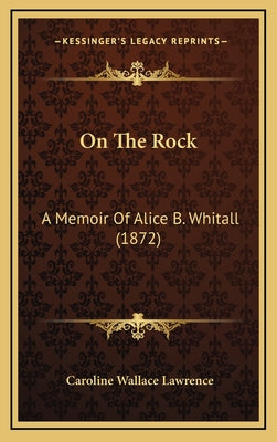 On The Rock: A Memoir Of Alice B. Whitall (1872)